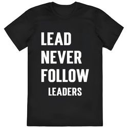 lead never follow leaders shirt