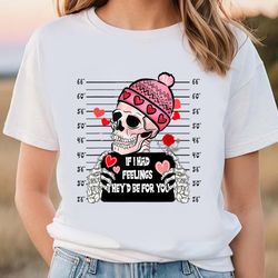 if i had feelings theyd be for you valentines day skeleton t-shirt