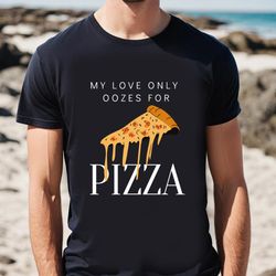 pizza is my valentine my love is only for pizza shirt
