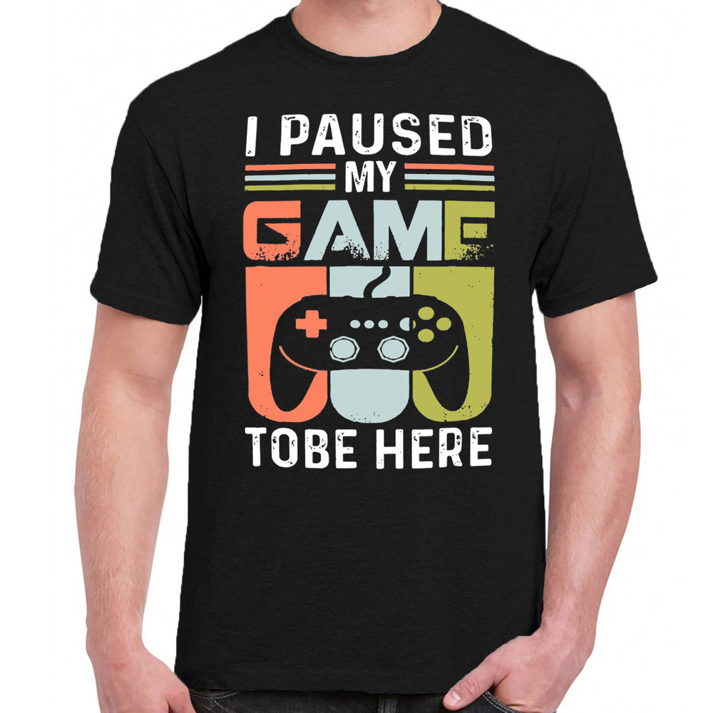 I PAUSED MY GAME TO BE HERE t-shirt.jpg