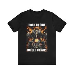 born to shit, forced to wipe funny skeleton meme shirt - funny shirts, parody tees, gift tee, skeleton meme, meme shirt,