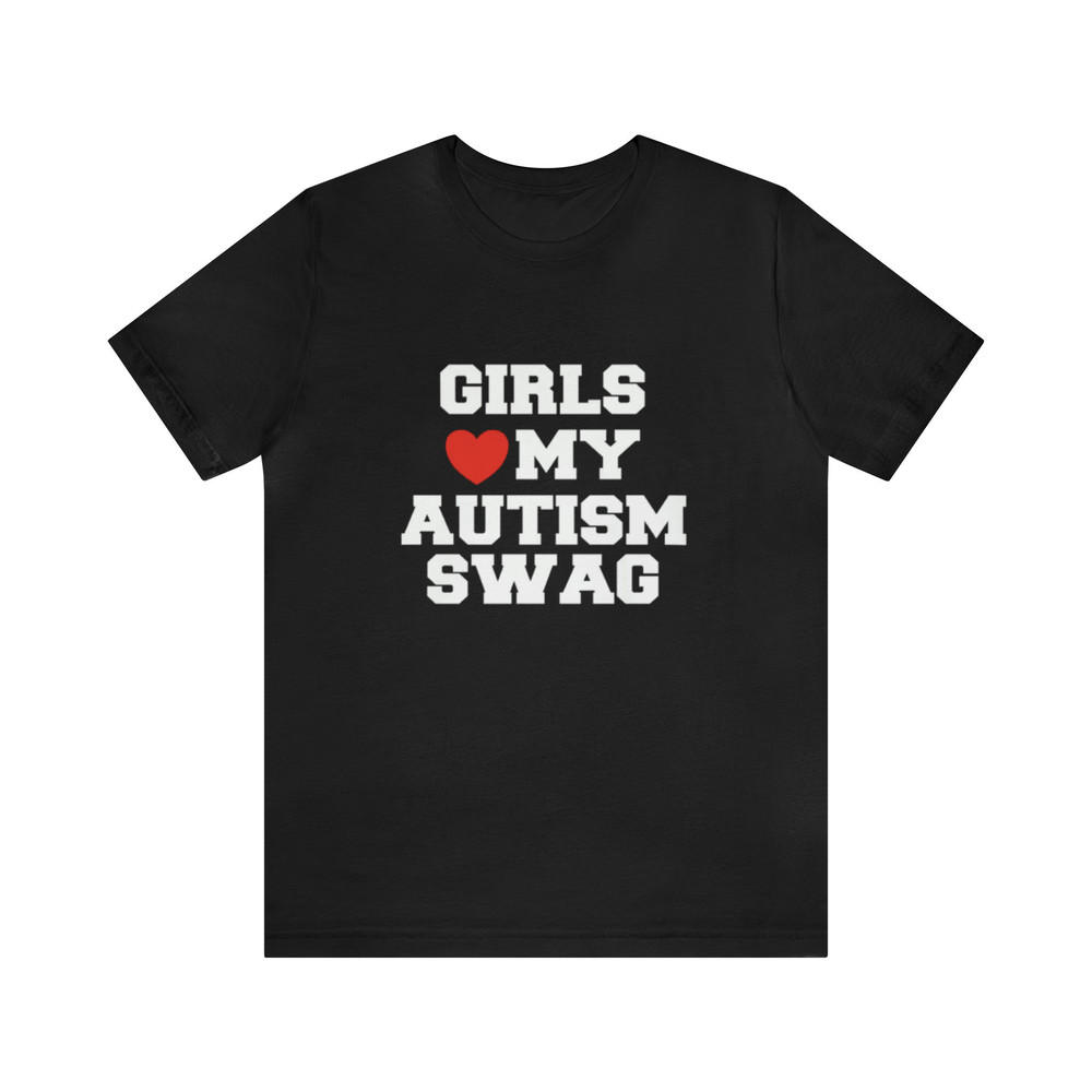 Girls Love My Autism Swag - Funny Shirts, Parody Tees, I Love, I Heart, Offensive Tees, Dad Jokes, Meme Shirts and more.jpg