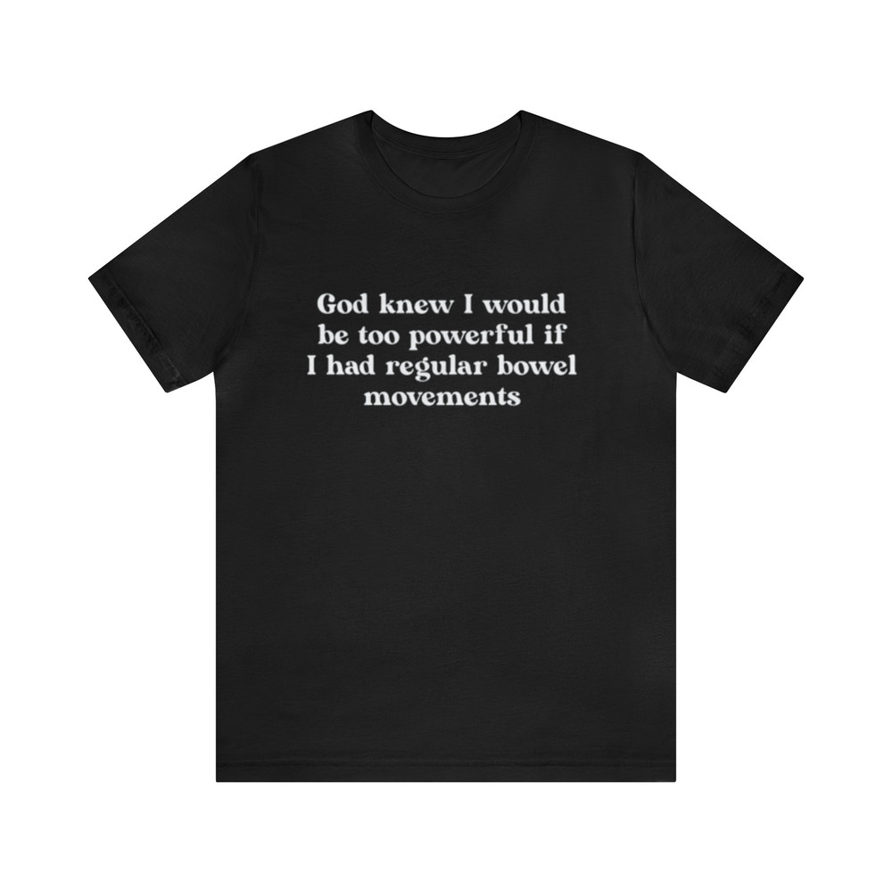 God Knew I Would Be To Powerful If I Had Regular Bowel Movements - Funny Shirts, Meme Shirt, Gift Shirt, Bowel Movements, Shirt For Men.jpg