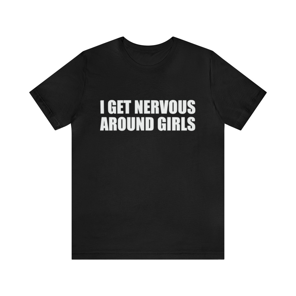 I Get Nervous Around Girls Funny Shirt - Funny Shirts, Gift Shirt, Parody Tee, Tiktok, Shirt For Boys, Friend Shirt, Joke Shirt, Ironic Tee.jpg