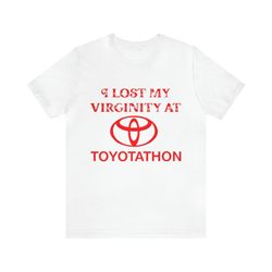 i lost my virginity at toyotathon shirt  - funny shirts, parody tees, toyotathon, virgin, meme shirts, funny gift shirts