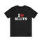 I Love Sluts - Funny T-Shirts, Gag Gifts, Meme Shirts, Parody Gifts, Ironic Tee, Dad Jokes, I Heart, I Love, Dark Humor and more.jpg