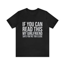 if you can read this my girlfriend says youre too close - funny t-shirts, couples shirts, meme shirts, parody gifts, shi