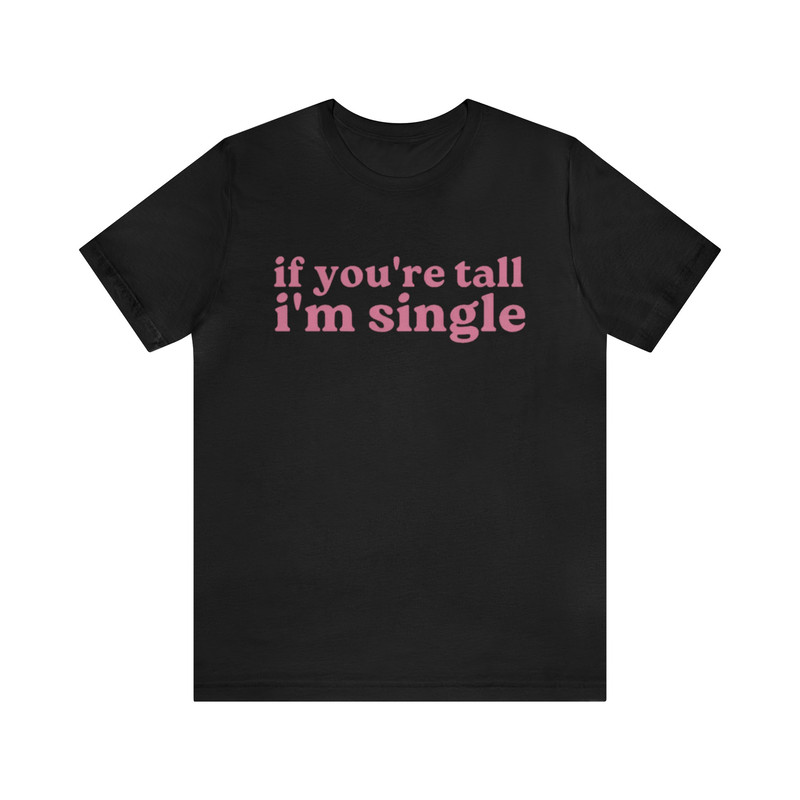 If You're Tall I'm Single - Funny Shirts, Meme Tees, Parody Shirt, Unisex Tee, y2k, Funny Single Shirt, Shirt For Her and more.jpg