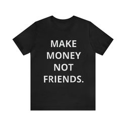 make money not friends - funny shirts, make money shirt, grind mindset, money shirt, funny money tee, parody tees, meme