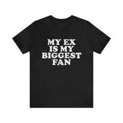 my ex is my biggest fan - funny shirts, parody tees, funny meme, funny gift tee, gift shirt, friend shirt, ex shirt, ex