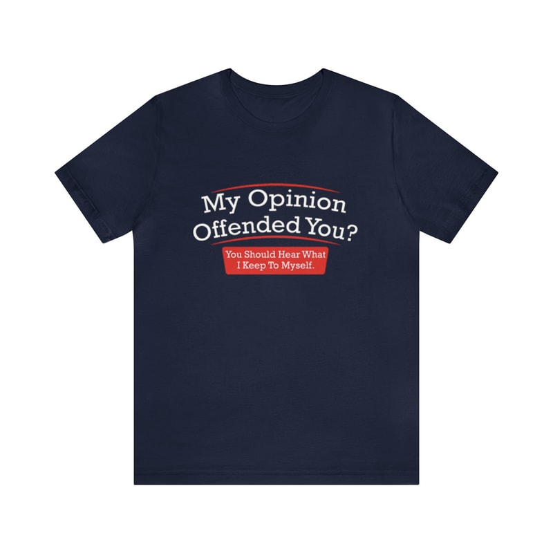 My Opinion Offended You You Should Hear What I Keep To Myself - Funny T-Shirts, Gag Gifts, Meme Shirts, Parody Gifts, Ironic Tee and more.jpg