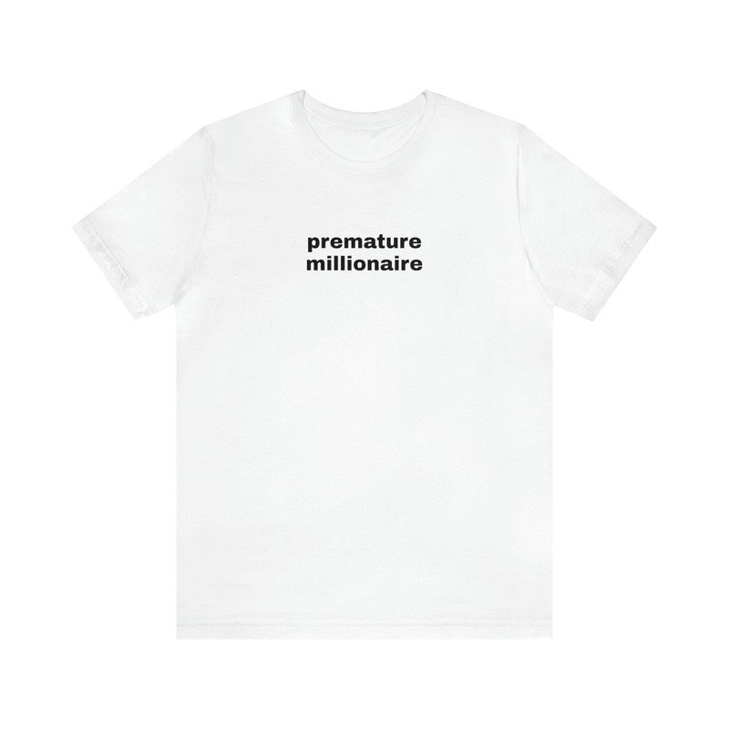 Premature Millionaire - Funny T-Shirts, Gag Gifts, Dark Humor, Meme Shirts, Dad Jokes, Ironic Shirts, Satire, Oddly Specific and more.jpg