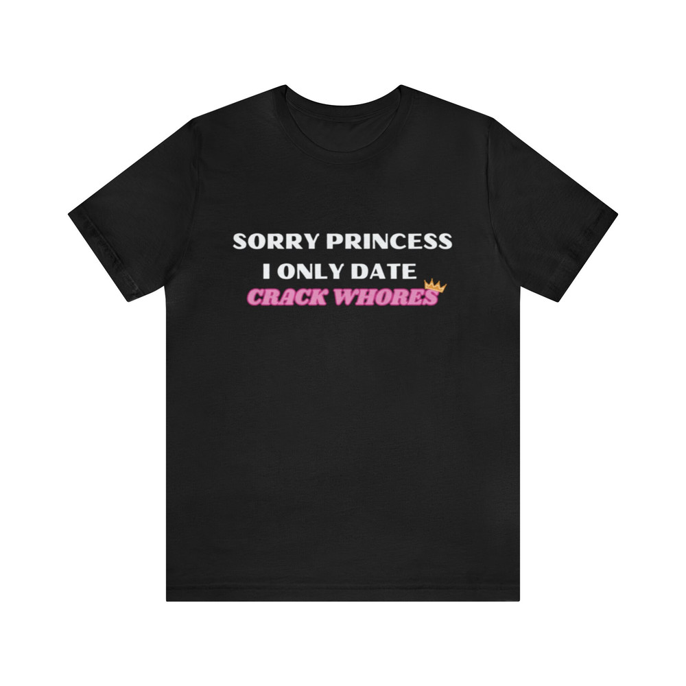 Sick Princess I Only Date Crack Whores - Funny Shirts, Meme Shirt, Gift Shirt, Sorry Princess, Crack Whores, Ironic Shirt, Sarcastic Shirt.jpg
