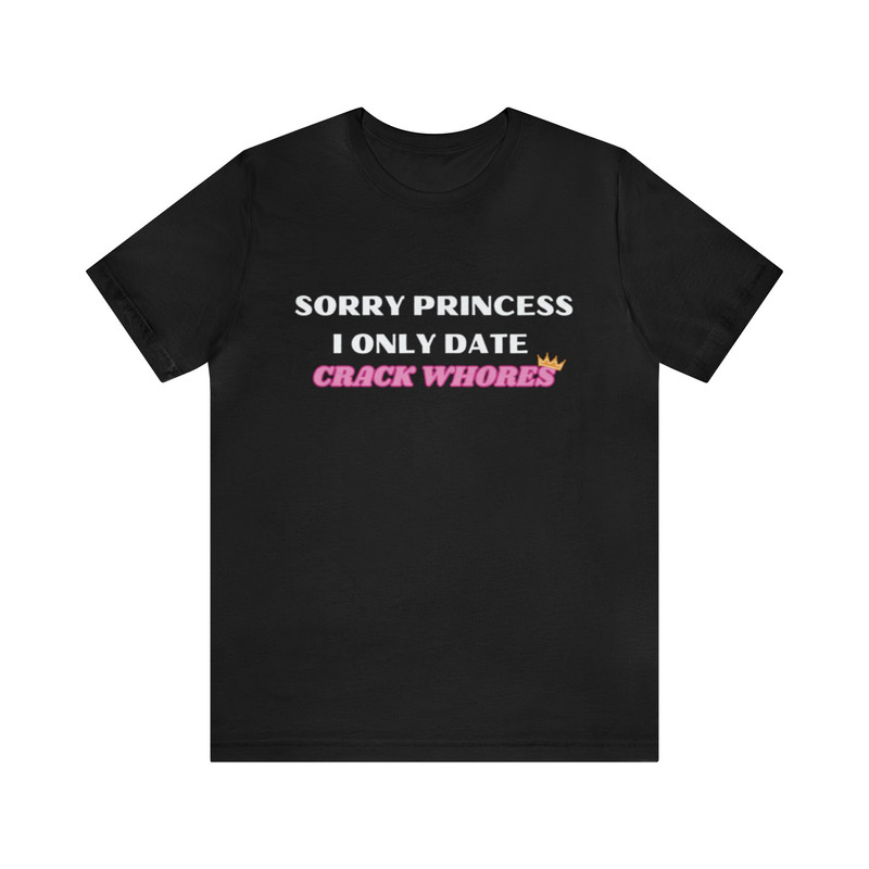 Sick Princess I Only Date Crack Whores - Funny Shirts, Meme Shirt, Gift Shirt, Sorry Princess, Crack Whores, Ironic Shirt, Sarcastic Shirt.jpg