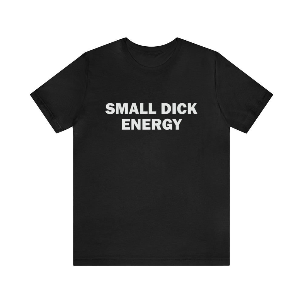 Small Dick Energy - Funny T-Shirts, Gag Gifts, Meme Shirts, Parody Gifts, Ironic Tee, Dad Jokes and more.jpg