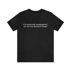 tf is wrong with manslaughter are men not allowed to laugh - funny t-shirts, gag gifts, meme shirts, parody gifts, ironi