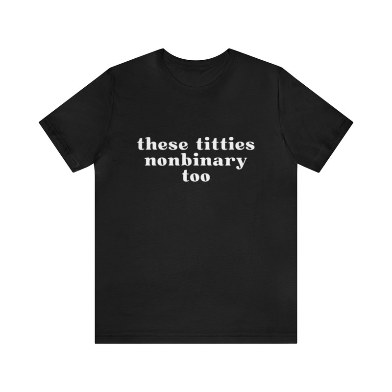 These Titties Nonbinary Too - Funny T-Shirts, Gag Gifts, Meme Shirts, Parody Gifts, Ironic Tee, Dad Jokes, College Humor and more.jpg