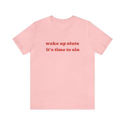 wake up sluts, its time to sin - funny t-shirts, gag gifts, meme shirts, parody gifts, ironic tees, y2k, sarcastic tee,
