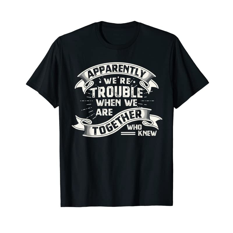Adorable Apparently We're Trouble When We Are Together Who Knew T-Shirt - Tees.Design.png