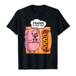 Adorable Frank Is That You Pig Hotdog Funny Foodie Gift T-Shirt
