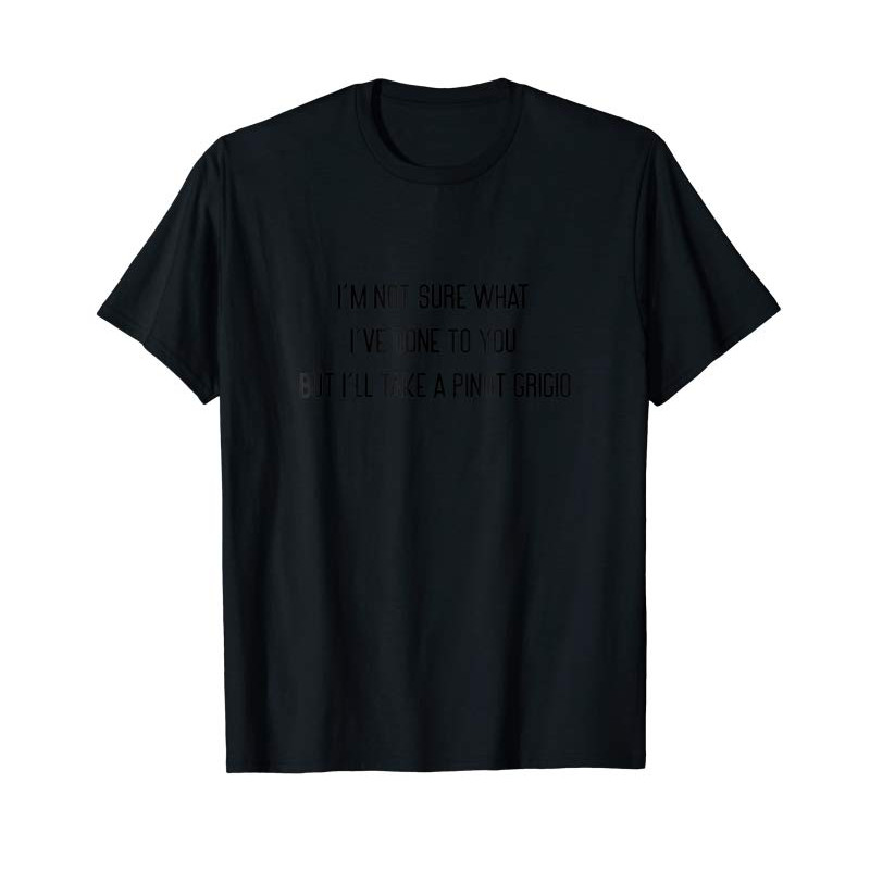 Adorable I'm Not Sure What I've Done To You Pinot Grigio T-Shirt - Tees.Design.png
