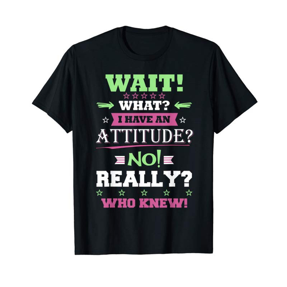 Adorable Wait What I Have Attitude No Really Who Knew Gift T-Shirt - Tees.Design.png