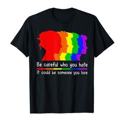 Buy Be Careful Who You Hate It Could Be Someone You Love Tshirt