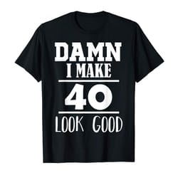 buy damn i make 40 look good t-shirt funny 40th birthday gift