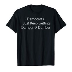 buy democrats just keep getting dumber and dumber t-shirt