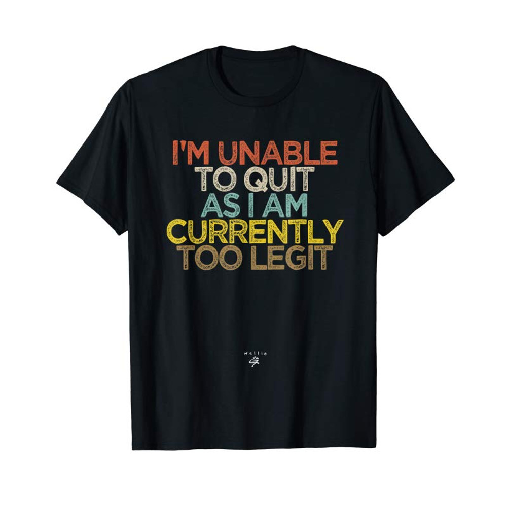 Buy Funny I'm Unable To Quit As I Am Currently Too Legit T-Shirt - Tees.Design.png
