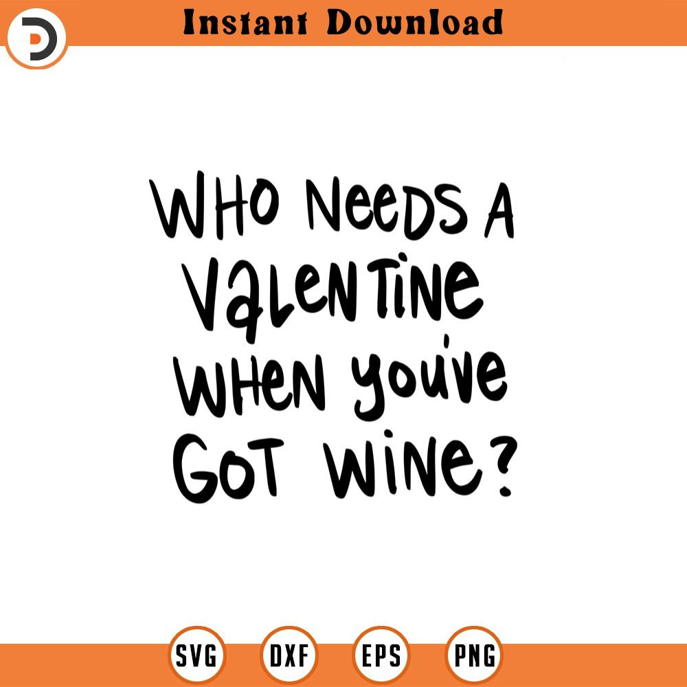 SVG1645-Who Needs A Valentine When You've Got Wine SVG, Valentine's Day SVG, Valentine Shirt svg, Cute Valentines svg, Cut File Cricut, Silhouette.jpg