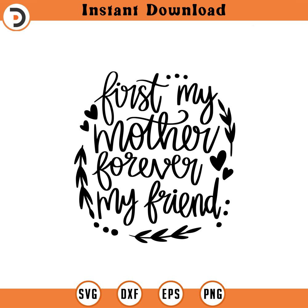 SVG1742-First My Mother Forever My Friend SVG, Mom Shirt svg, Mother's Day Gift, Mom Life, Blessed Mama, Hand Lettered Mom quote, Cricut Cut Files.jpg