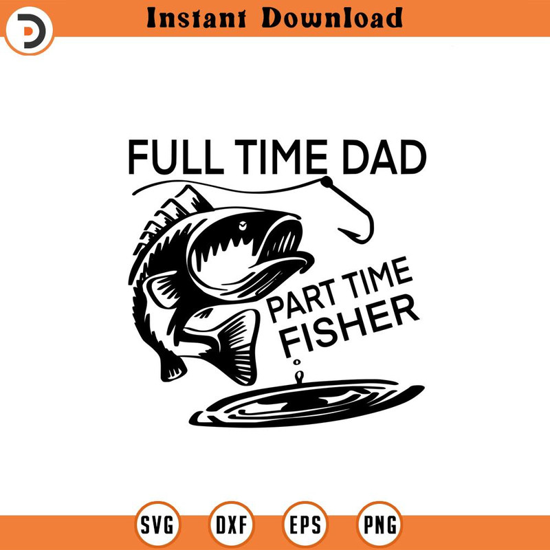 SVG1758-Full Time Dad, Part Time Fisher SVG, Father's Day SVG, Dad Shirt svg, Gift for Dad svg, Dad SVG, Daddy svg, Father svg, Cut File Cricut.jpg