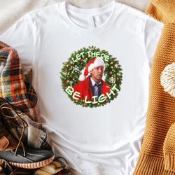 clark griswold let there be light christmas vacation christmas holiday funny gift unisex tshirt sweatshirt hoodie shirt