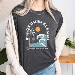 if you're testing my waters you better know how to swim, sarcasm shirt, sassy shirt, swimming tee, funny quote sweatshir