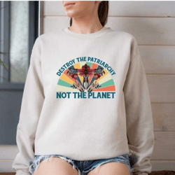 destroy the patriarchy not the planet sweatshirt, anti patriarchy sweater, feminism sweatshirt, equal rights shirt, equa
