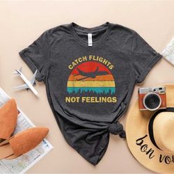 catch flights not feelings shirt, travel shirt, vacation shirt, adventure shirt, road trip shirt, flight attendant shirt