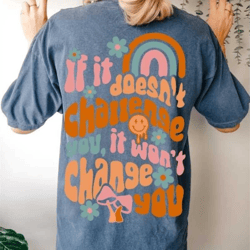 if it doesn't challenge you it wont change you shirt, self love shirt, positive shirt positive affirmation shirt mental