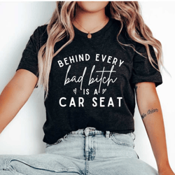funny mom shirt, toddler mom shirt, behind every bad bitch is a car seat, mom life shirt, funny mama shirt, new mom of t