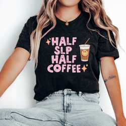 half slp half coffee, speech therapy shirt, slp shirt, speech therapist shirt, speech therapist gift, speech language pa