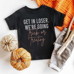 get in loser. were going trick or treating / halloween shirt