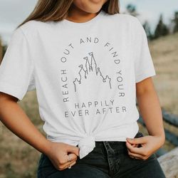 reach out and find your happily ever after / disney inspired shirt