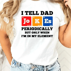 i tell dad jokes periodically but only when i'm my element t-shirt, fathers day shirt, dad gift, papa, papa gift