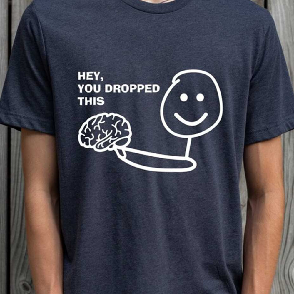 MR172023105436heyyoudroppedthisbrainshirtfunnyshirtsarcasticimage1jpg