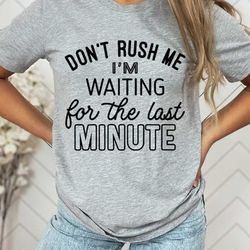 don't rush me i'm waiting for the last minute shirt, funny student shirt, procrastination tee, last minute people tee, f