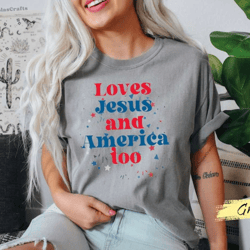 comfort color loves jesus and america too, 4th of july comfort color shirt, independence day shirt, christian shirt, pat