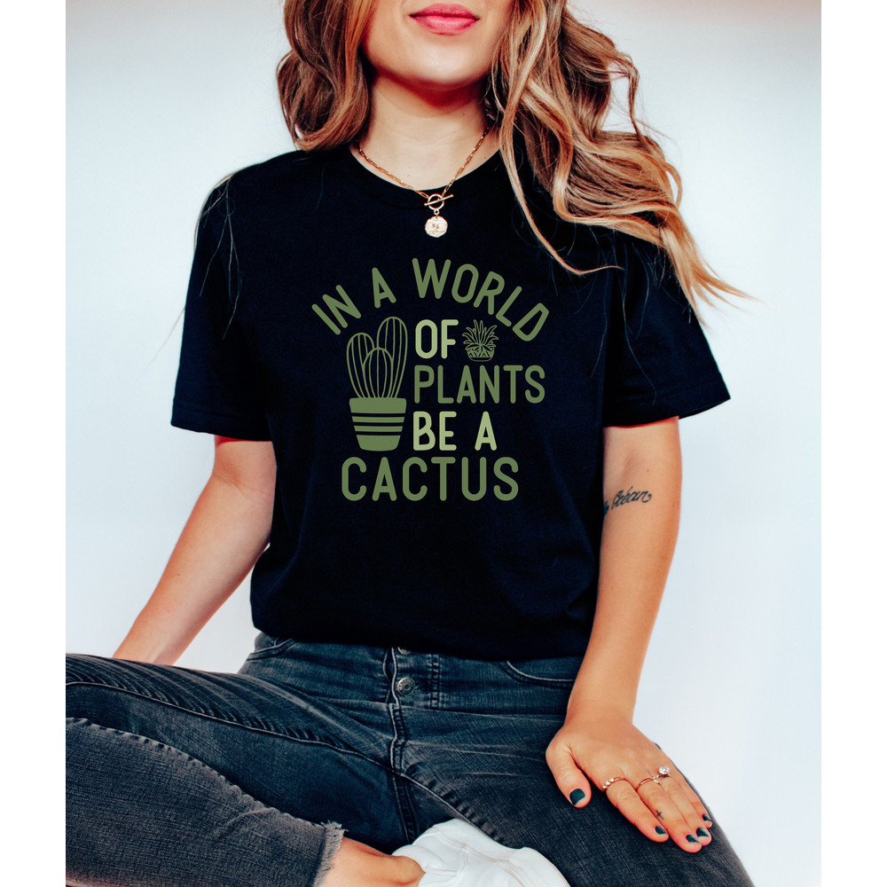 In a World Full of Plants Be a Cactus Shirt, Plant Lady T-shirt, Plant Lover Gift, Gardening Shirt, Plant Mom, Gift For Her, Women Shirt.jpg