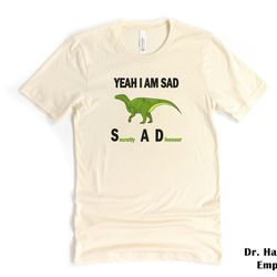 funny dinosaur meme shirt, bella canvas funny t-shirt tshirt tee t tees unisex men women ladies adult yeah i am sad cool