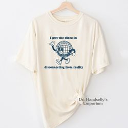 i put the disco in disconnecting from reality shirt. comfort colors t-shirt tshirt tee t tees meme unisex men women ladi