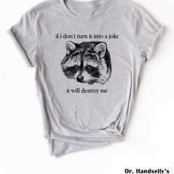 if i don't turn it into a joke it will destroy me shirt, bella canvas funny t-shirt tshirt tee t tees meme unisex men wo